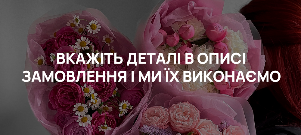 Вкажіть деталі в описі замовлення, і ми врахуємо їх для вашого букета.