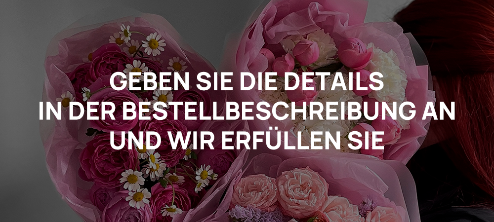 Geben Sie die Details in der Bestellbeschreibung an, und wir erfüllen sie für Ihren Blumenstrauß.